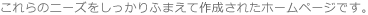 これらのニーズをしっかりふまえて作成されたホームページです